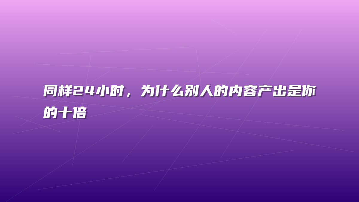 同样24小时，为什么别人的内容产出是你的十倍