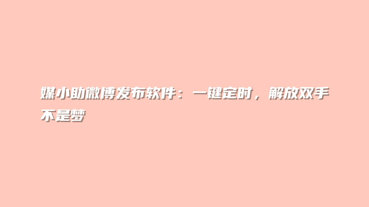媒小助微博发布软件：一键定时，解放双手不是梦