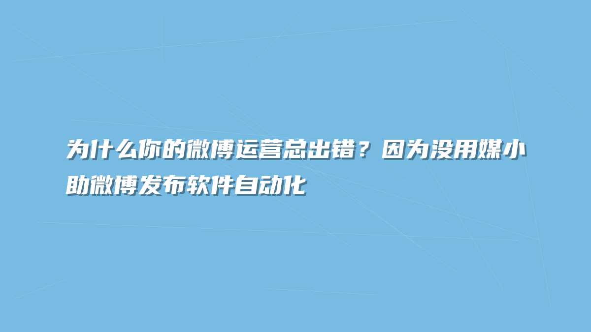 为什么你的微博运营总出错？因为没用媒小助微博发布软件自动化