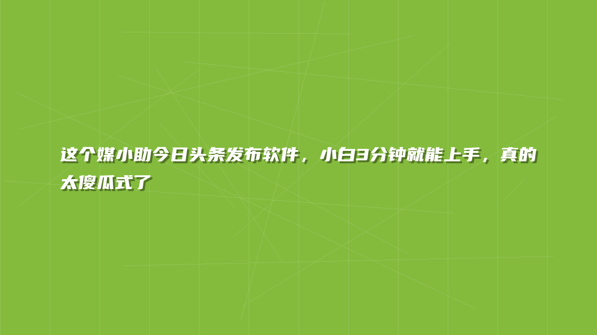 这个媒小助今日头条发布软件，小白3分钟就能上手，真的太傻瓜式了