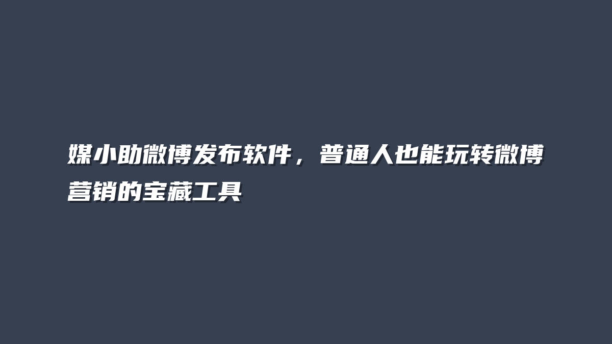 媒小助微博发布软件，普通人也能玩转微博营销的宝藏工具