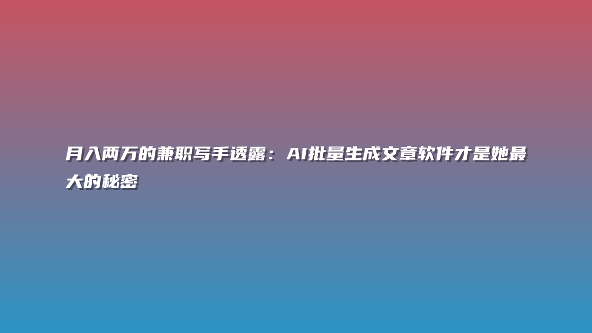 月入两万的兼职写手透露：AI批量生成文章软件才是她最大的秘密