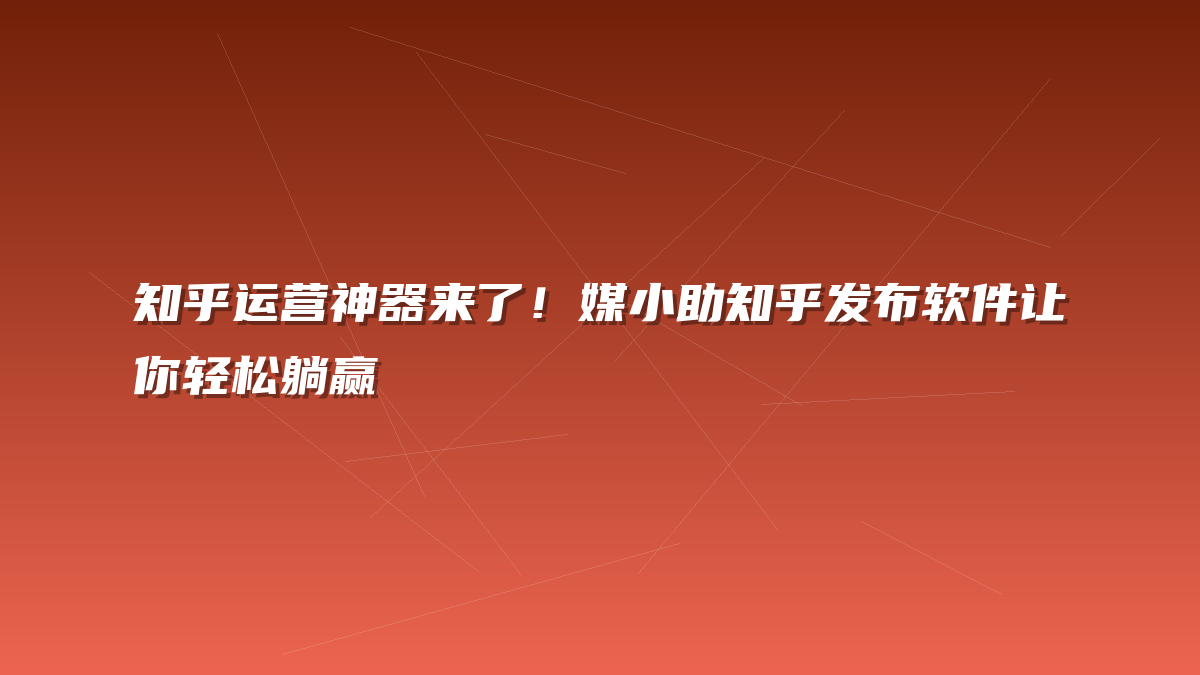 知乎运营神器来了！媒小助知乎发布软件让你轻松躺赢