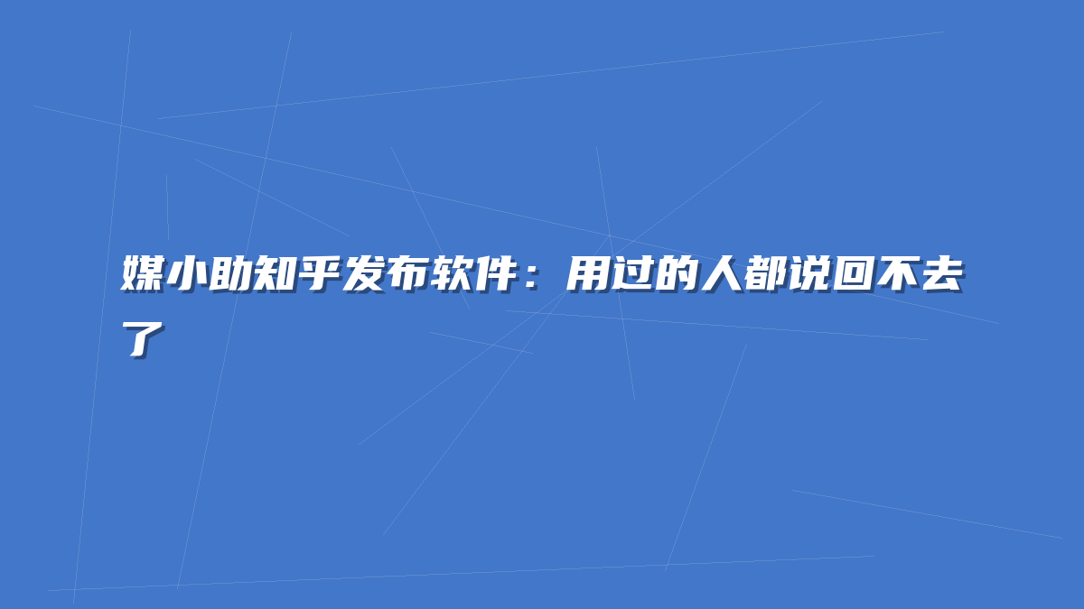 媒小助知乎发布软件：用过的人都说回不去了