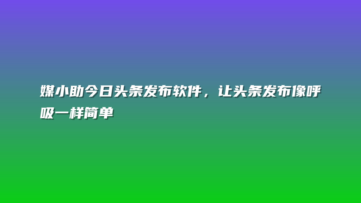 媒小助今日头条发布软件，让头条发布像呼吸一样简单