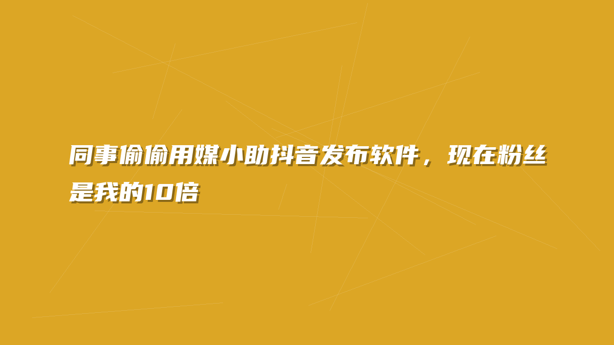 同事偷偷用媒小助抖音发布软件，现在粉丝是我的10倍