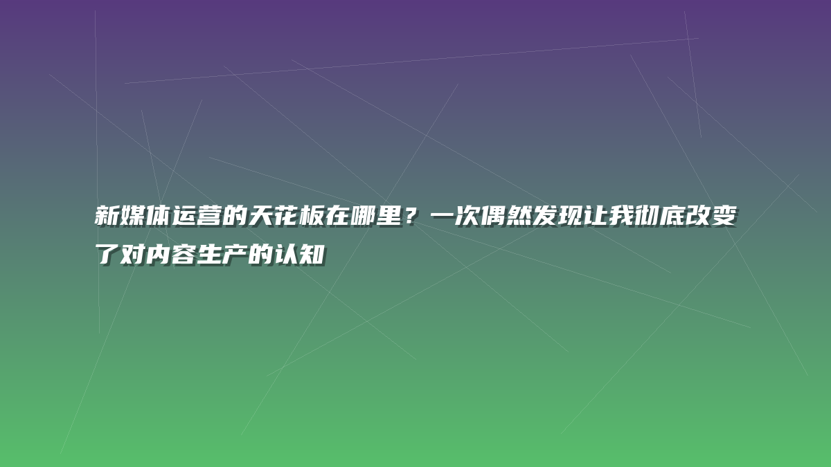 新媒体运营的天花板在哪里？一次偶然发现让我彻底改变了对内容生产的认知