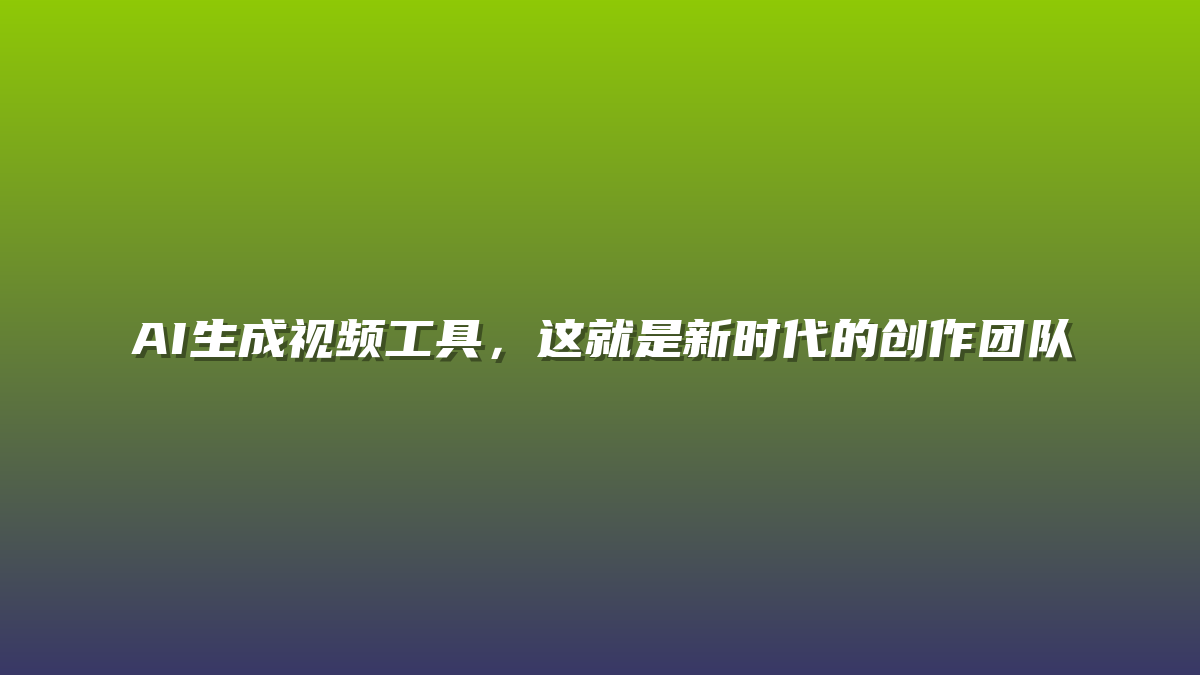 AI生成视频工具，这就是新时代的创作团队