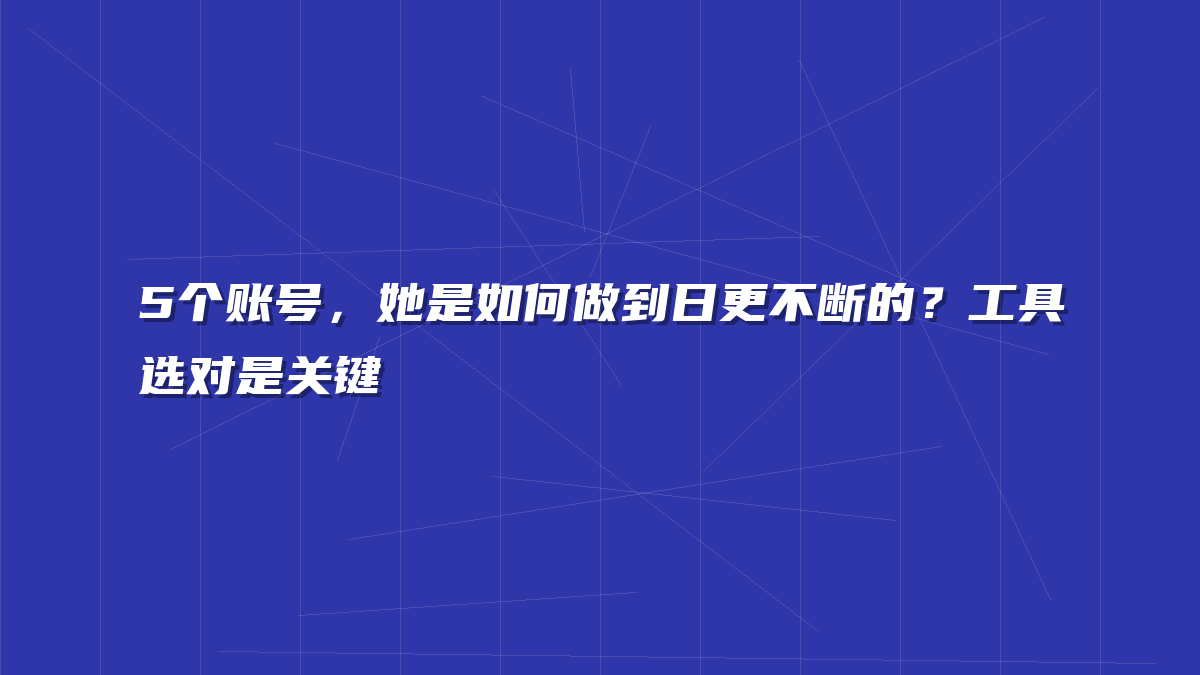 5个账号，她是如何做到日更不断的？工具选对是关键