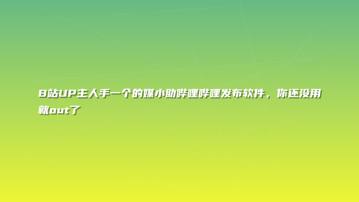 B站UP主人手一个的媒小助哔哩哔哩发布软件，你还没用就out了