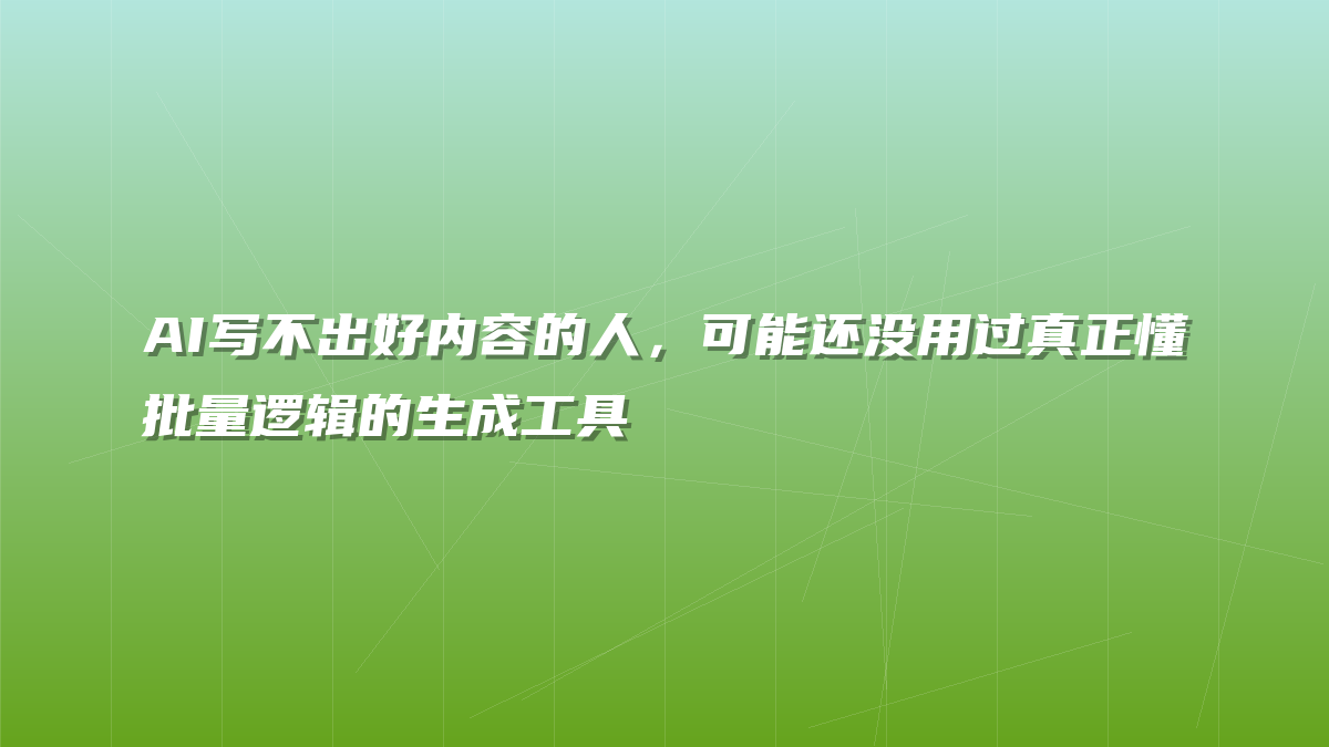 AI写不出好内容的人，可能还没用过真正懂批量逻辑的生成工具