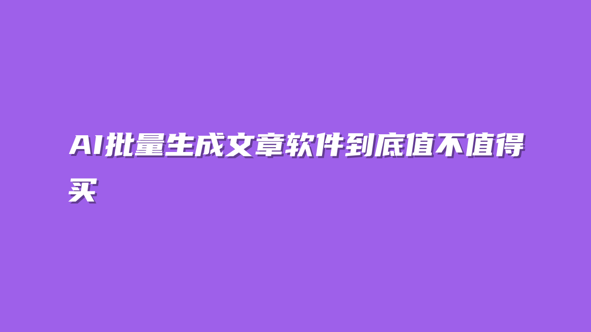 AI批量生成文章软件到底值不值得买