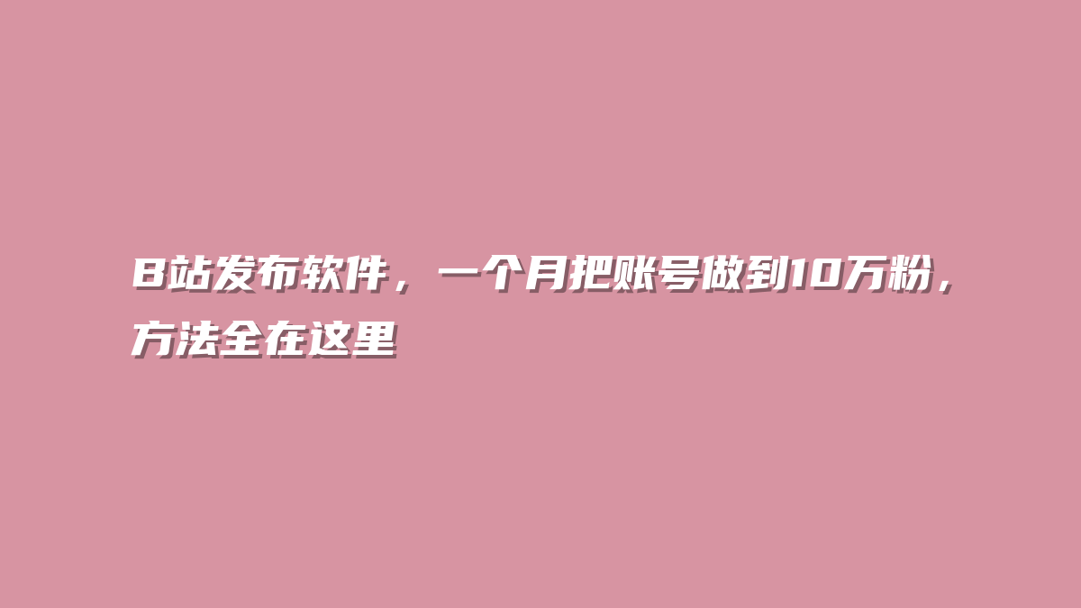 B站发布软件，一个月把账号做到10万粉，方法全在这里