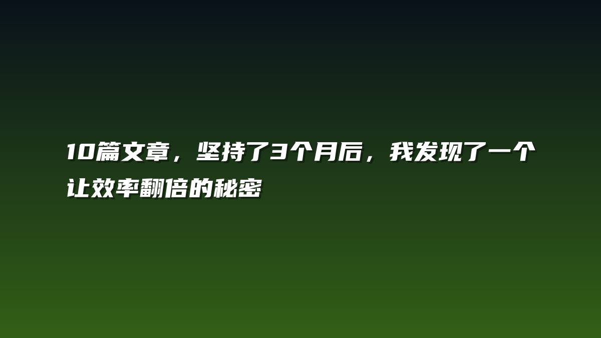 10篇文章，坚持了3个月后，我发现了一个让效率翻倍的秘密