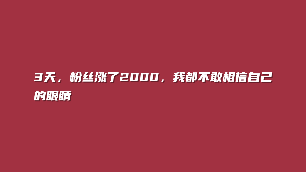 3天，粉丝涨了2000，我都不敢相信自己的眼睛