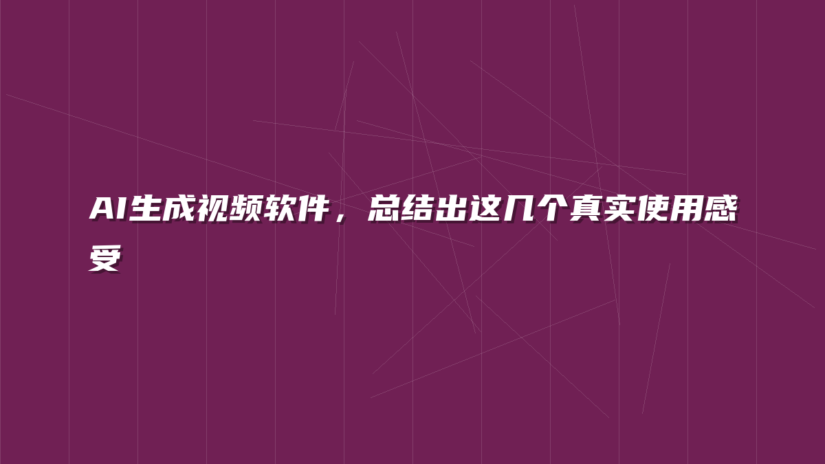 AI生成视频软件，总结出这几个真实使用感受