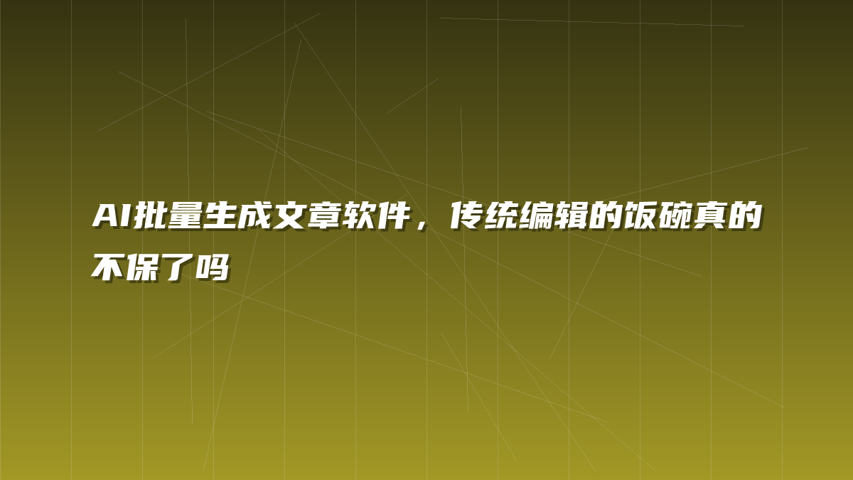 AI批量生成文章软件，传统编辑的饭碗真的不保了吗