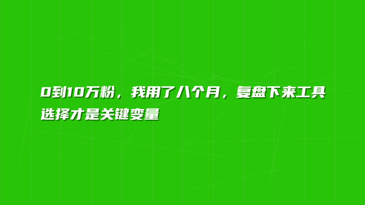 0到10万粉，我用了八个月，复盘下来工具选择才是关键变量