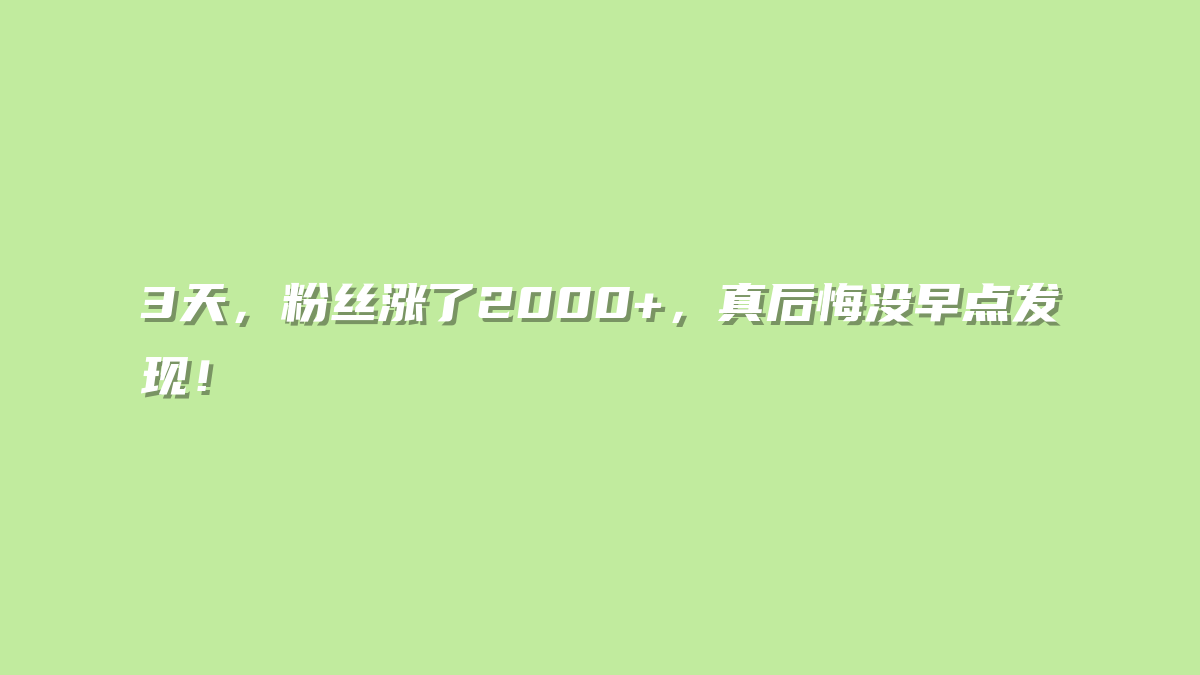 3天，粉丝涨了2000+，真后悔没早点发现！