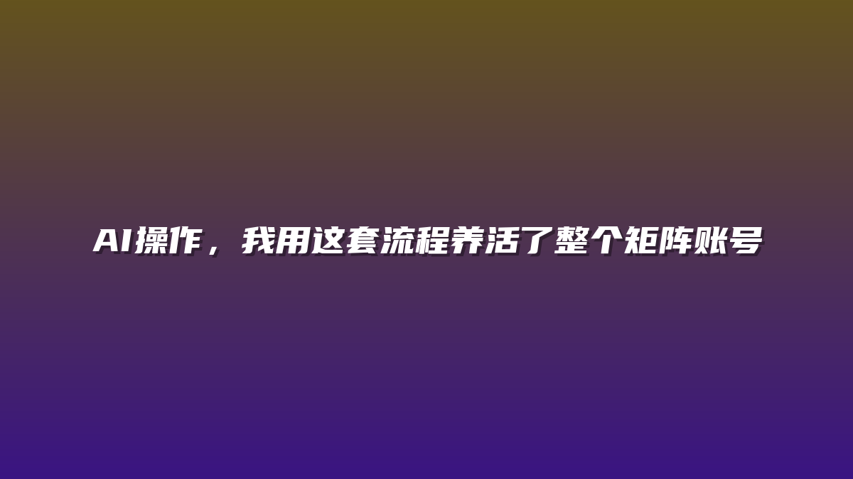 AI操作，我用这套流程养活了整个矩阵账号