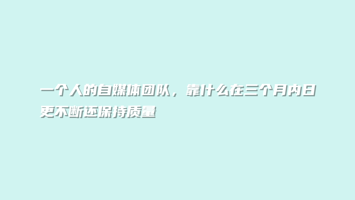 一个人的自媒体团队，靠什么在三个月内日更不断还保持质量