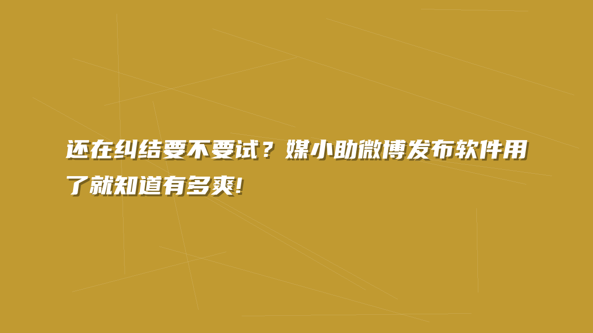 还在纠结要不要试？媒小助微博发布软件用了就知道有多爽!