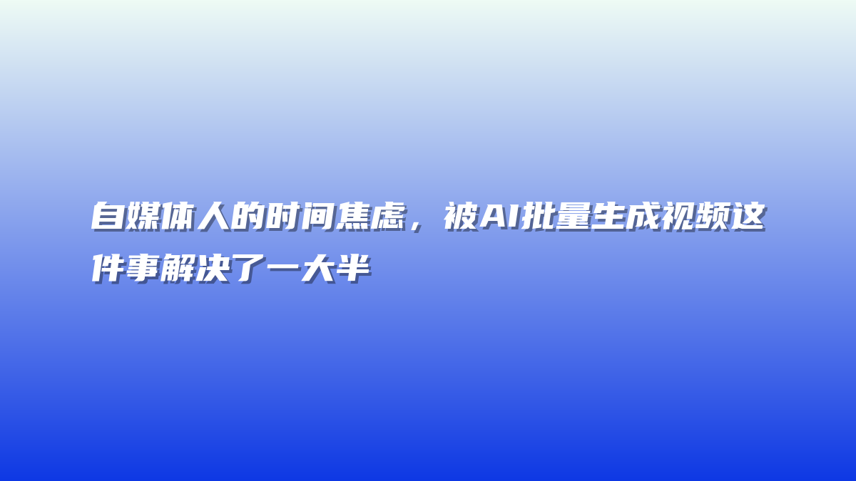自媒体人的时间焦虑，被AI批量生成视频这件事解决了一大半