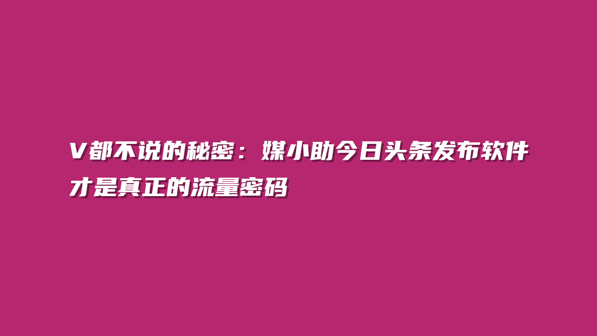 V都不说的秘密：媒小助今日头条发布软件才是真正的流量密码