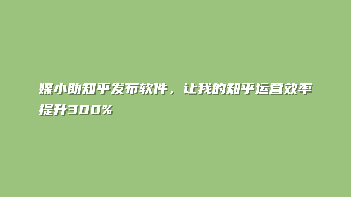 媒小助知乎发布软件，让我的知乎运营效率提升300%