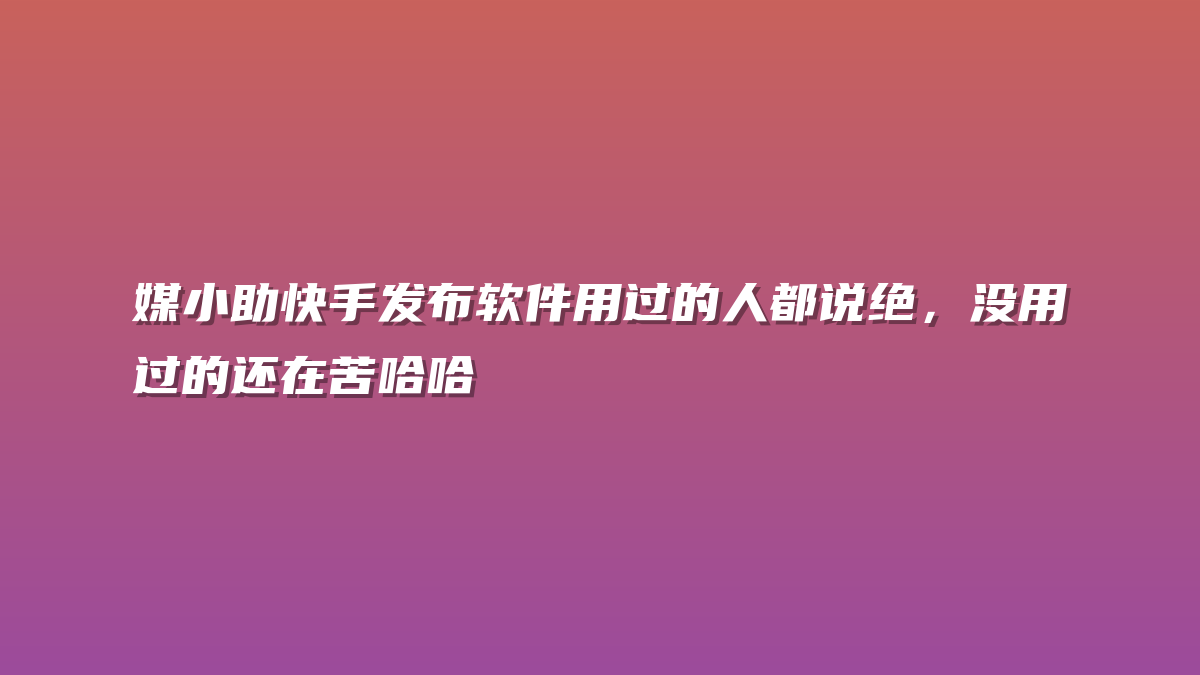 媒小助快手发布软件用过的人都说绝，没用过的还在苦哈哈