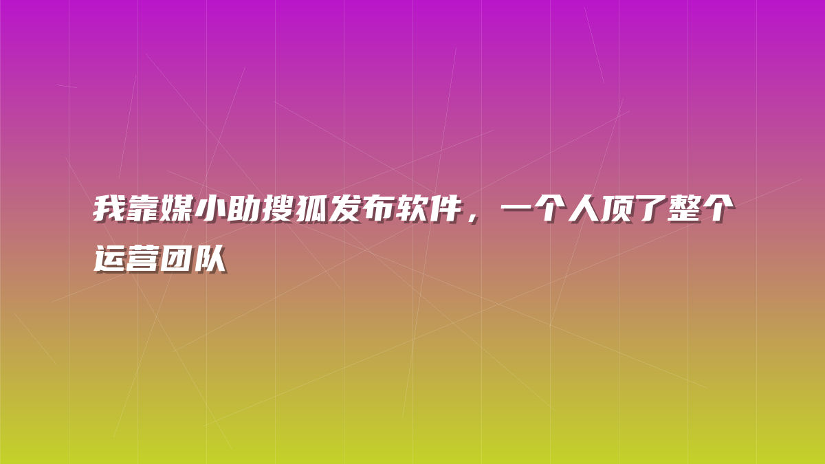 我靠媒小助搜狐发布软件，一个人顶了整个运营团队
