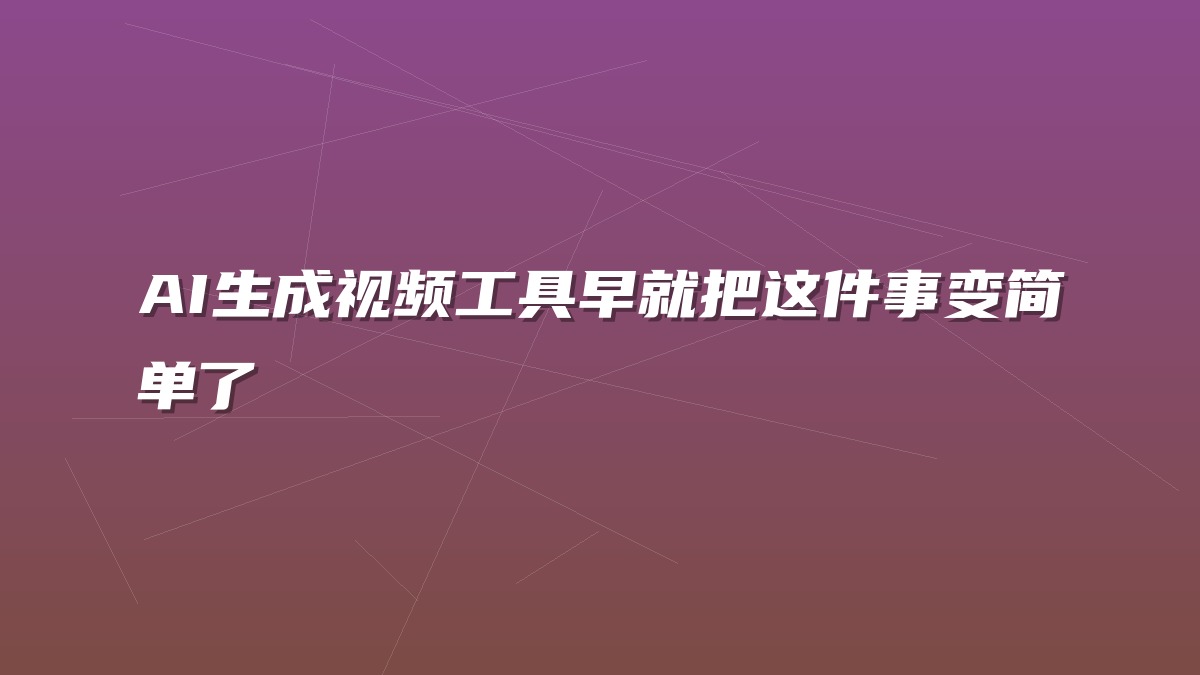 AI生成视频工具早就把这件事变简单了