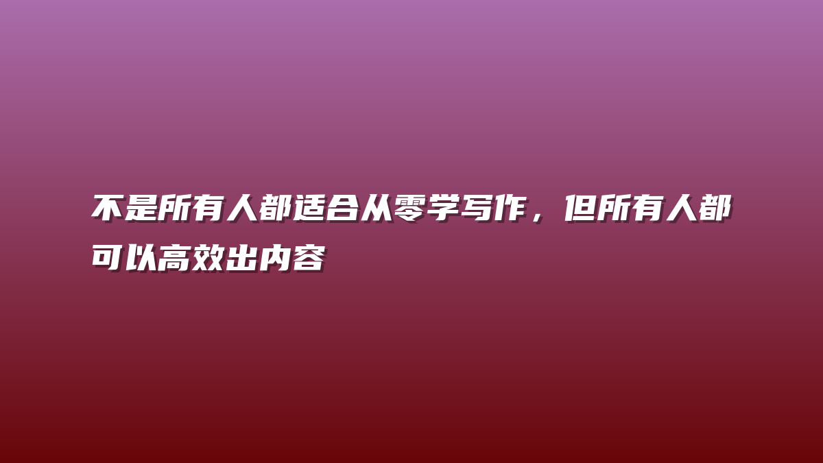 不是所有人都适合从零学写作，但所有人都可以高效出内容