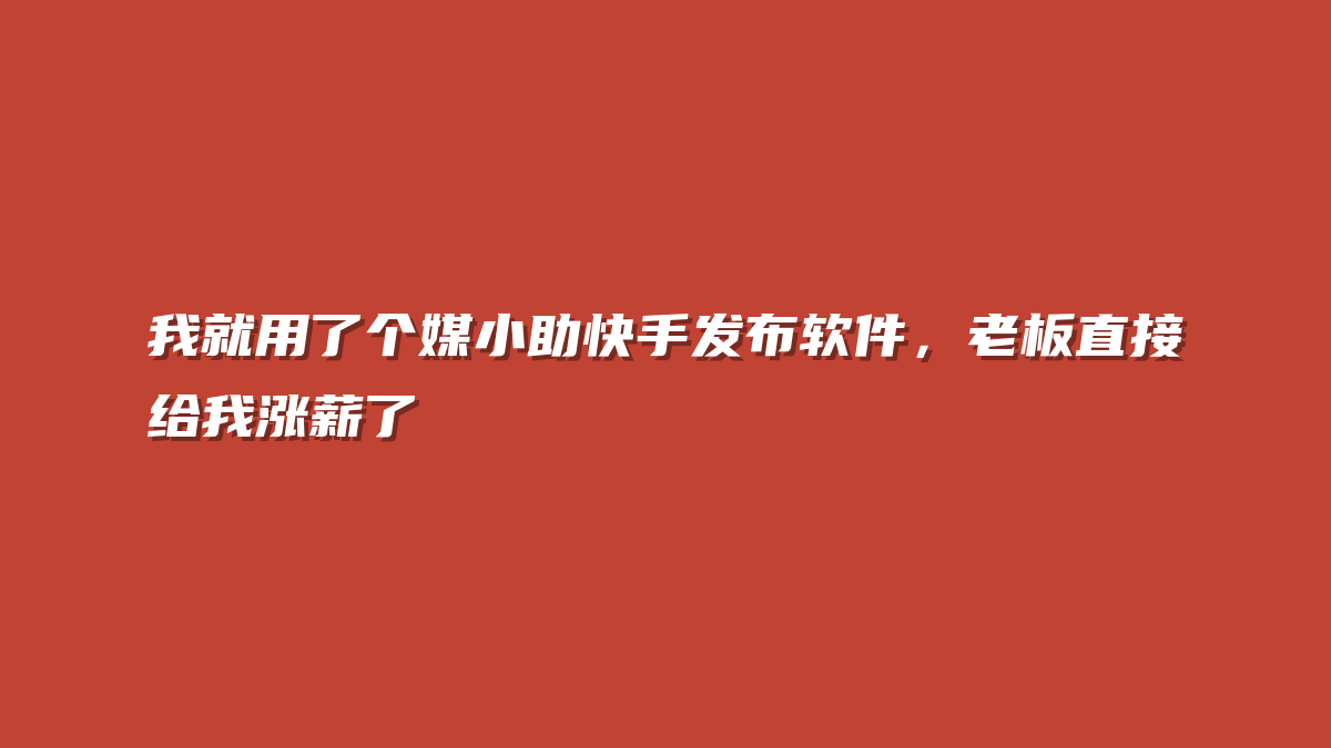 我就用了个媒小助快手发布软件，老板直接给我涨薪了