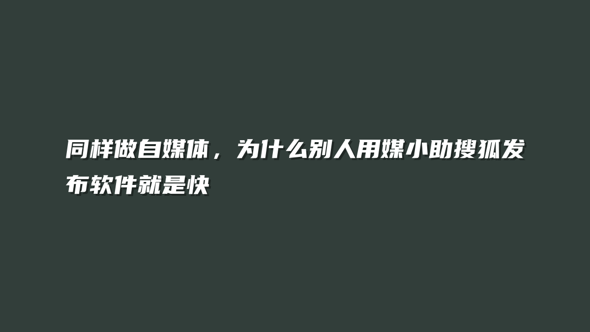 同样做自媒体，为什么别人用媒小助搜狐发布软件就是快