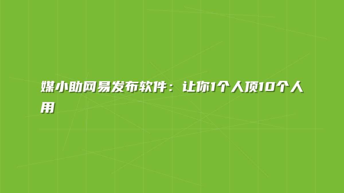 媒小助网易发布软件：让你1个人顶10个人用