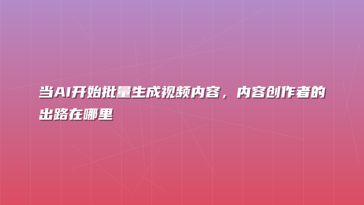 当AI开始批量生成视频内容，内容创作者的出路在哪里