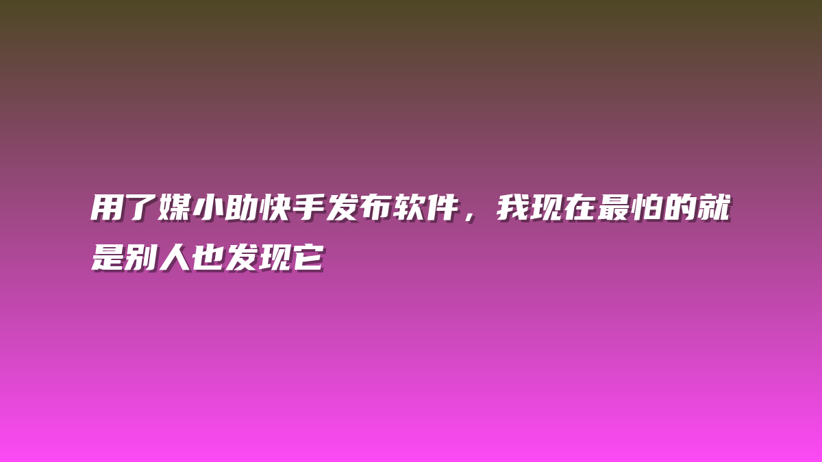 用了媒小助快手发布软件，我现在最怕的就是别人也发现它