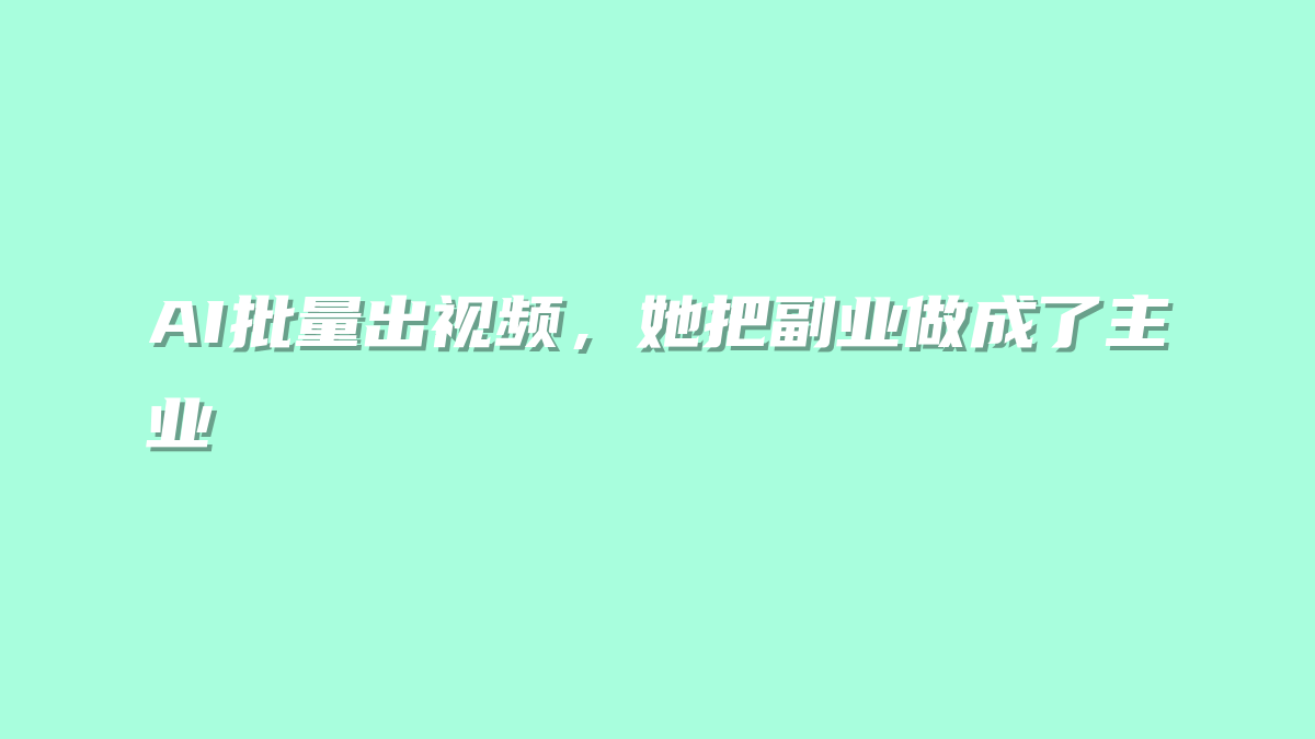 AI批量出视频，她把副业做成了主业