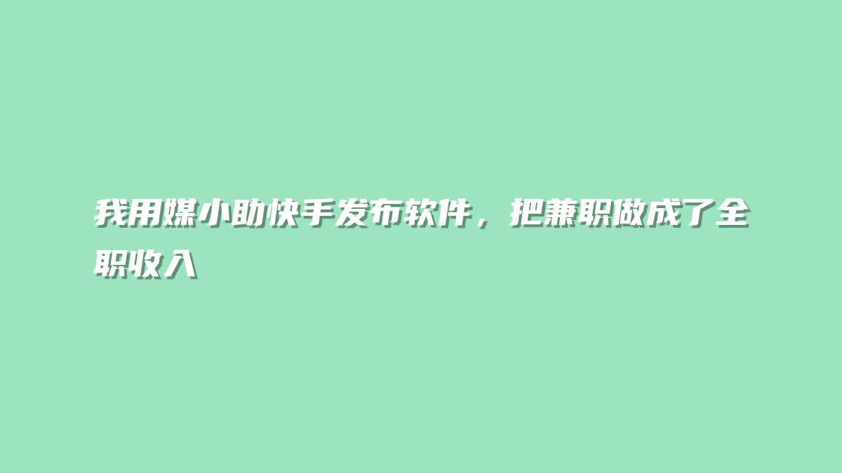我用媒小助快手发布软件，把兼职做成了全职收入