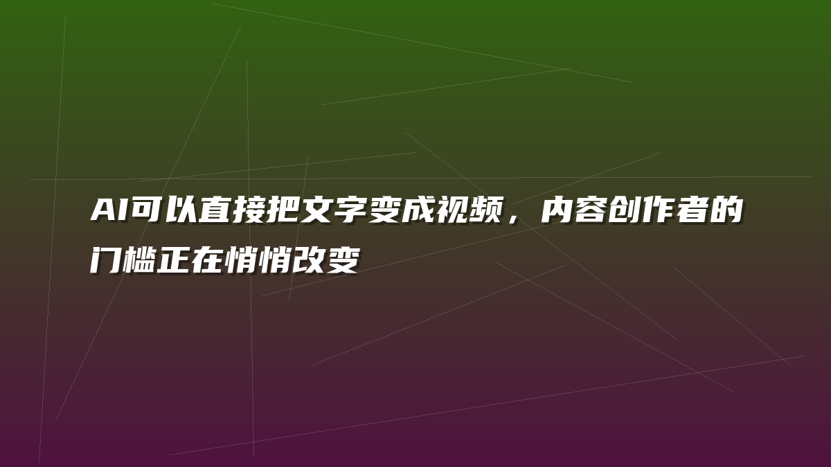 AI可以直接把文字变成视频，内容创作者的门槛正在悄悄改变
