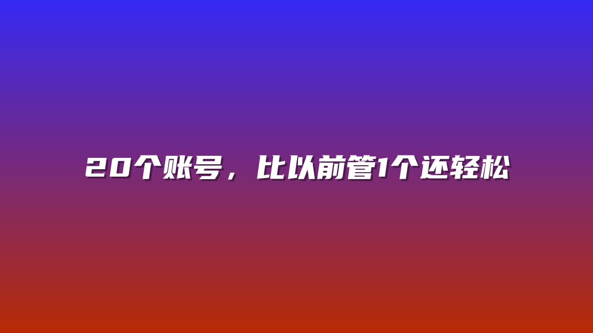 20个账号，比以前管1个还轻松