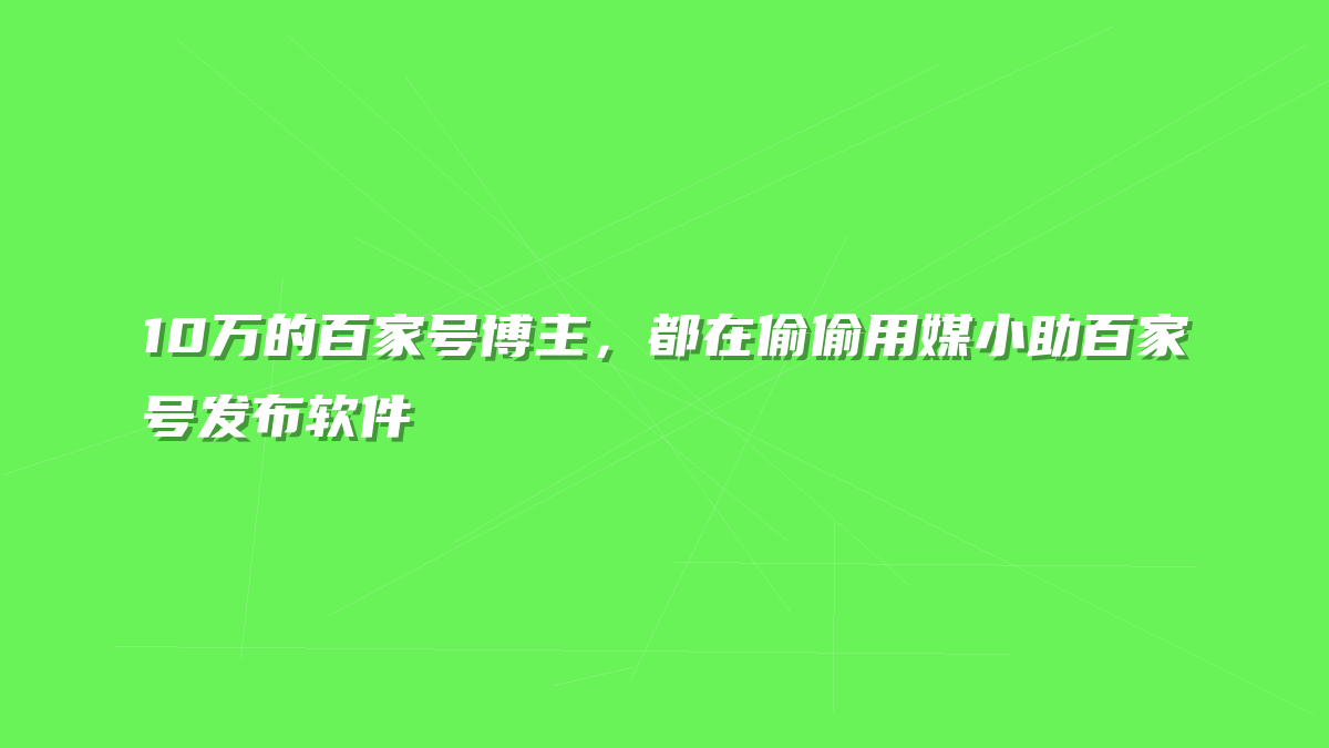 10万的百家号博主，都在偷偷用媒小助百家号发布软件