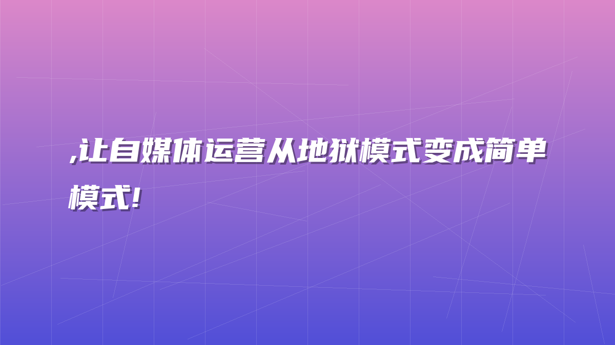 ,让自媒体运营从地狱模式变成简单模式!