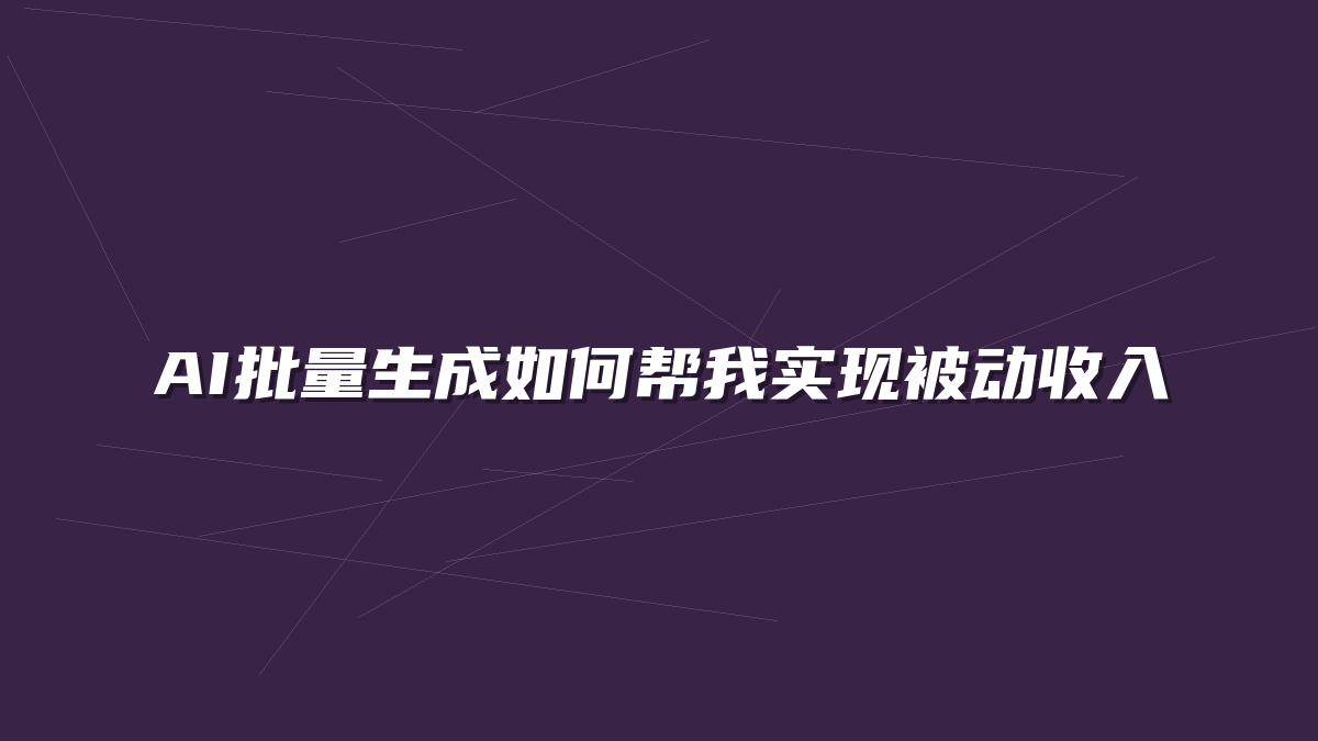 AI批量生成如何帮我实现被动收入