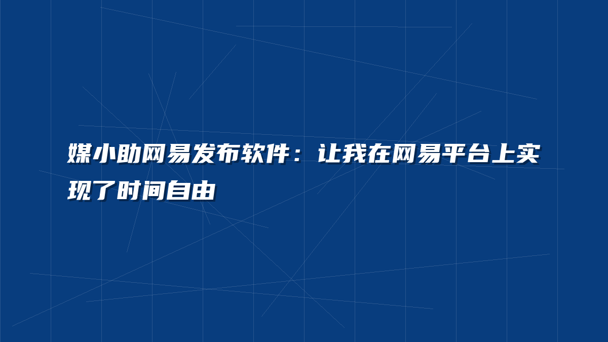 媒小助网易发布软件：让我在网易平台上实现了时间自由