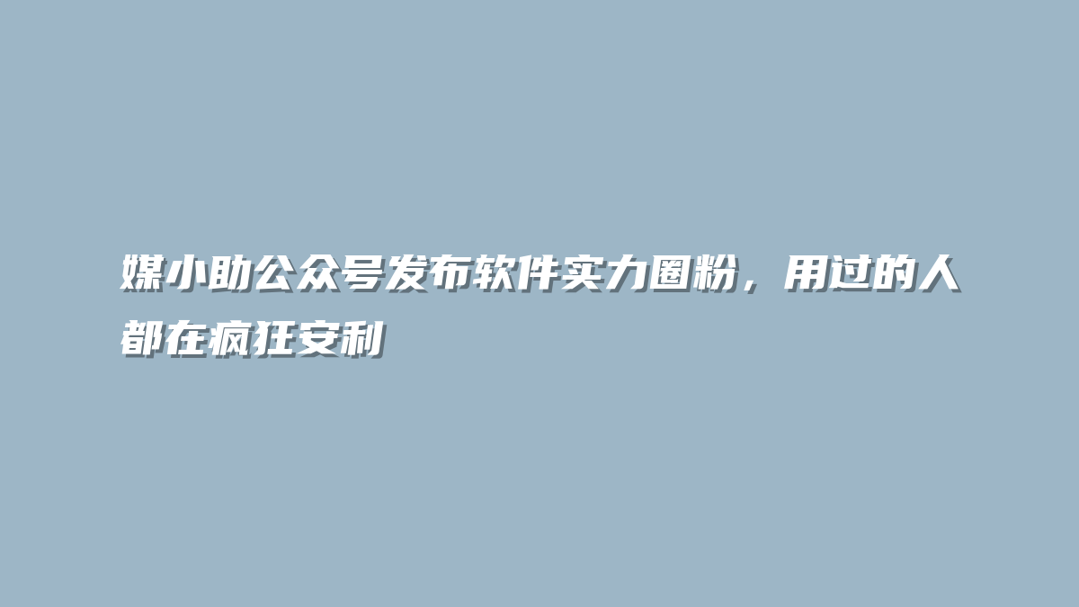媒小助公众号发布软件实力圈粉，用过的人都在疯狂安利