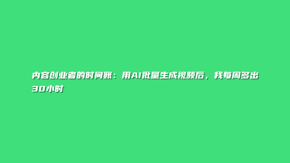 内容创业者的时间账：用AI批量生成视频后，我每周多出30小时