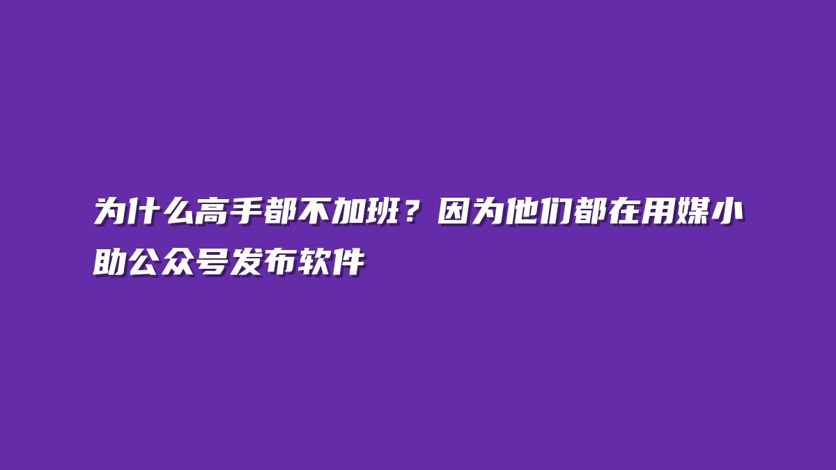 为什么高手都不加班？因为他们都在用媒小助公众号发布软件