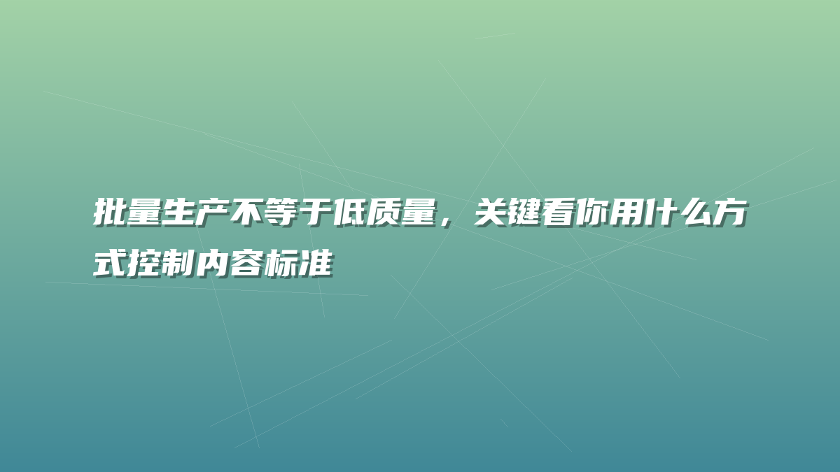 批量生产不等于低质量，关键看你用什么方式控制内容标准